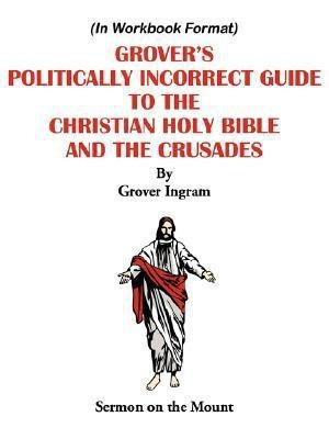 Grover's Politically Incorrect Guide to the Christian Holy Bible and the Crusades(English, Paperback, Ingram Grover)