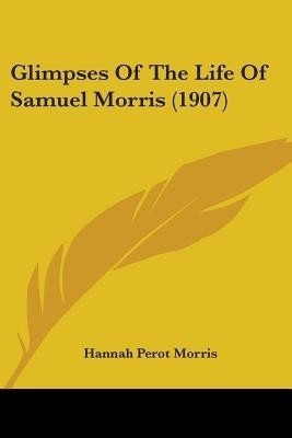 Glimpses Of The Life Of Samuel Morris (1907)(English, Paperback, Morris Hannah Perot)
