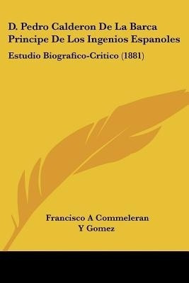 D. Pedro Calderon De La Barca Principe De Los Ingenios Espanoles(Spanish, Paperback, Gomez Francisco A Commeleran y)