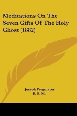 Meditations On The Seven Gifts Of The Holy Ghost (1882)(English, Paperback, Pergmayer Joseph)