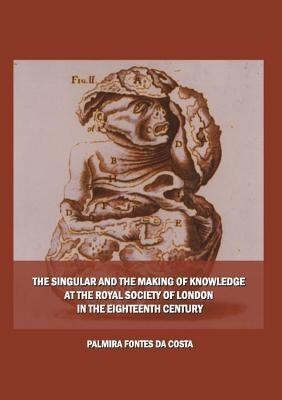 The Singular and the Making of Knowledge at the Royal Society of London in the Eighteenth Century(English, Hardcover, Costa Palmira Fontes da)