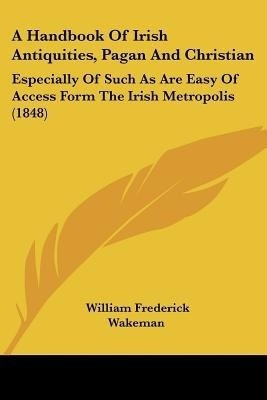 A Handbook Of Irish Antiquities, Pagan And Christian(English, Paperback, Wakeman William Frederick)