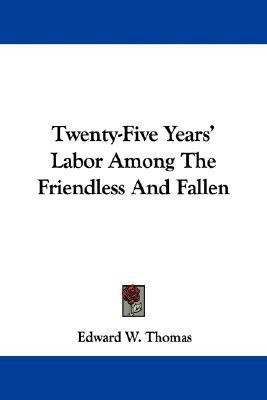 Twenty-Five Years' Labor Among The Friendless And Fallen(English, Paperback, Thomas Edward W)
