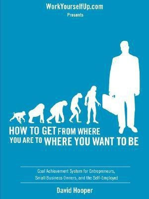 How to Get From Where You Are to Where You Want to Be - Goal Achievement System for Entrepreneurs, Small Business Owners, and the Self-Employed (WorkYourselfUp.Com Presents)(English, Paperback, Hooper David R)