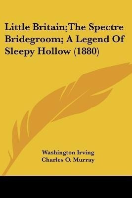 Little Britain;The Spectre Bridegroom; A Legend Of Sleepy Hollow (1880)(English, Paperback, Irving Washington)