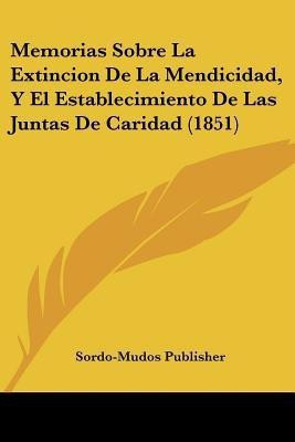 Memorias Sobre La Extincion De La Mendicidad, Y El Establecimiento De Las Juntas De Caridad (1851)(Spanish, Paperback, unknown)