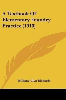 A Textbook Of Elementary Foundry Practice (1910)(English, Paperback, Richards William Allyn)