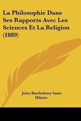 La Philosophie Dans Ses Rapports Avec Les Sciences Et La Religion (1889)(French, Paperback, Hilaire Jules Barthelemy Saint)