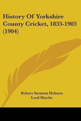 History Of Yorkshire County Cricket, 1833-1903 (1904)(English, Paperback, Holmes Robert Stratten)