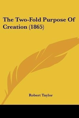 The Two-Fold Purpose Of Creation (1865)(English, Paperback, Taylor Robert)