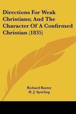 Directions For Weak Christians; And The Character Of A Confirmed Christian (1835)(English, Paperback, Baxter Richard)