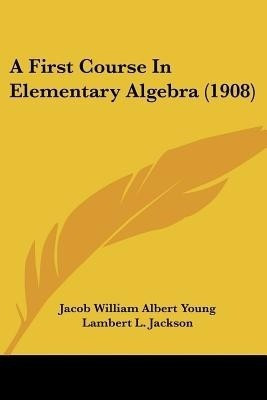 A First Course In Elementary Algebra (1908)(English, Paperback, Young Jacob William Albert)