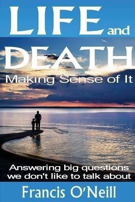 Life and Death - Making Sense of it(English, Paperback, O'Neill Francis)