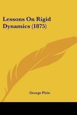 Lessons On Rigid Dynamics (1875)(English, Paperback, Pirie George)