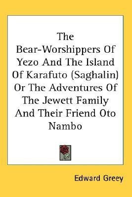 The Bear-Worshippers Of Yezo And The Island Of Karafuto (Saghalin) Or The Adventures Of The Jewett Family And Their Friend Oto Nambo(English, Paperback, Greey Edward)
