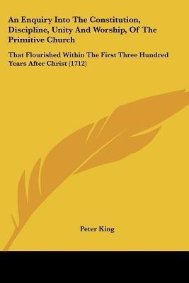 An Enquiry Into The Constitution, Discipline, Unity And Worship, Of The Primitive Church(English, Paperback, King Peter Professor of Social History)