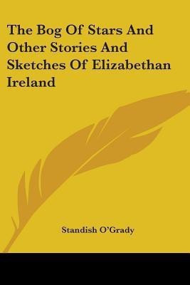 The Bog Of Stars And Other Stories And Sketches Of Elizabethan Ireland(English, Paperback, O'Grady Standish)