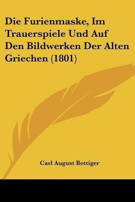 Die Furienmaske, Im Trauerspiele Und Auf Den Bildwerken Der Alten Griechen (1801)(German, Paperback, Bottiger Carl August)