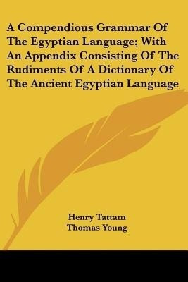 A Compendious Grammar of the Egyptian Language; With an Appendix Consisting of the Rudiments of a Dictionary of the Ancient Egyptian Language(English, Paperback, Tattam Henry)
