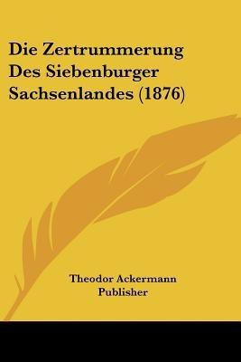 Die Zertrummerung Des Siebenburger Sachsenlandes (1876)(German, Paperback, unknown)