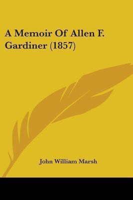 A Memoir Of Allen F. Gardiner (1857)(English, Paperback, Marsh John William)