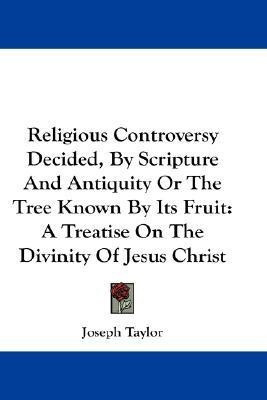 Religious Controversy Decided, By Scripture And Antiquity Or The Tree Known By Its Fruit(English, Paperback, Taylor Joseph)