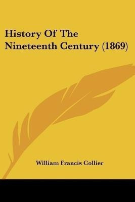 History Of The Nineteenth Century (1869)(English, Paperback, Collier William Francis)