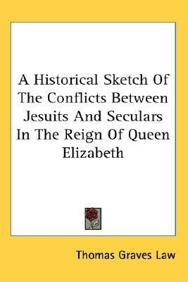 A Historical Sketch Of The Conflicts Between Jesuits And Seculars In The Reign Of Queen Elizabeth(English, Paperback, Law Thomas Graves)
