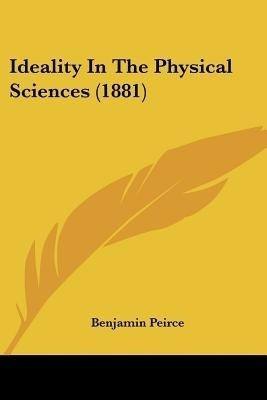 Ideality In The Physical Sciences (1881)(English, Paperback, Peirce Benjamin)