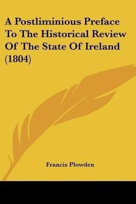 A Postliminious Preface To The Historical Review Of The State Of Ireland (1804)(English, Paperback, Plowden Francis)