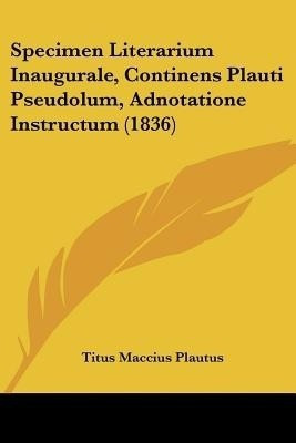 Specimen Literarium Inaugurale, Continens Plauti Pseudolum, Adnotatione Instructum (1836)(English, Paperback, Plautus Titus Maccius)