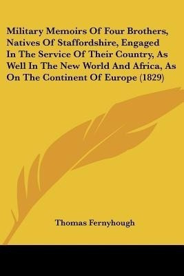 Military Memoirs Of Four Brothers, Natives Of Staffordshire, Engaged In The Service Of Their Country, As Well In The New World And Africa, As On The Continent Of Europe (1829)(English, Paperback, Fernyhough Thomas)