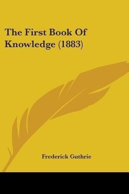The First Book Of Knowledge (1883)(English, Paperback, Guthrie Frederick)
