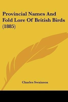 Provincial Names And Fold Lore Of British Birds (1885)(English, Paperback, Swainson Charles)