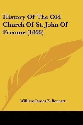 History Of The Old Church Of St. John Of Froome (1866)(English, Paperback, Bennett William James E)