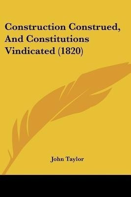 Construction Construed, And Constitutions Vindicated (1820)(English, Paperback, Taylor John Lecturer in Classics)