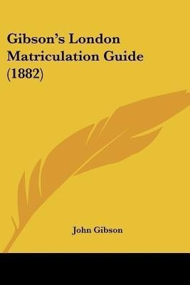 Gibson's London Matriculation Guide (1882)(English, Paperback, Gibson John Dr)