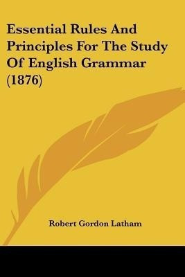 Essential Rules And Principles For The Study Of English Grammar (1876)(English, Paperback, Latham Robert Gordon)