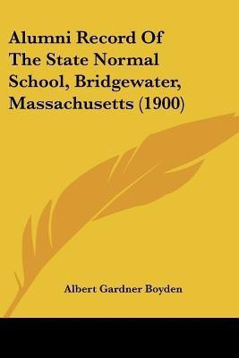 Alumni Record Of The State Normal School, Bridgewater, Massachusetts (1900)(English, Paperback, Boyden Albert Gardner)