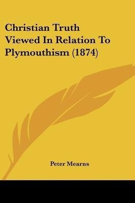 Christian Truth Viewed In Relation To Plymouthism (1874)(English, Paperback, Mearns Peter)
