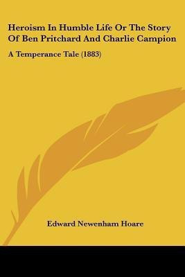 Heroism In Humble Life Or The Story Of Ben Pritchard And Charlie Campion(English, Paperback, Hoare Edward Newenham)