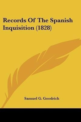 Records Of The Spanish Inquisition (1828)(English, Paperback, Goodrich Samuel G.)