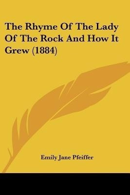 The Rhyme Of The Lady Of The Rock And How It Grew (1884)(English, Paperback, Pfeiffer Emily Jane)