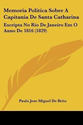 Memoria Politica Sobre A Capitania De Santa Catharina(English, Paperback, De Brito Paulo Jose Miguel)