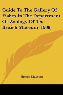 Guide To The Gallery Of Fishes In The Department Of Zoology Of The British Museum (1908)(English, Paperback, British Museum)