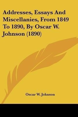 Addresses, Essays And Miscellanies, From 1849 To 1890, By Oscar W. Johnson (1890)(English, Paperback, Johnson Oscar W)