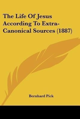 The Life Of Jesus According To Extra-Canonical Sources (1887)(English, Paperback, Pick Bernhard)