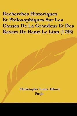 Recherches Historiques Et Philosophiques Sur Les Causes De La Grandeur Et Des Revers De Henri Le Lion (1786)(French, Paperback, Patje Christophe Louis Albert)