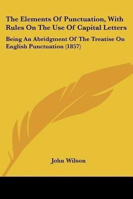 The Elements Of Punctuation, With Rules On The Use Of Capital Letters(English, Paperback, Wilson John)