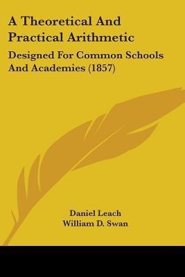 A Theoretical And Practical Arithmetic(English, Paperback, Leach Daniel)